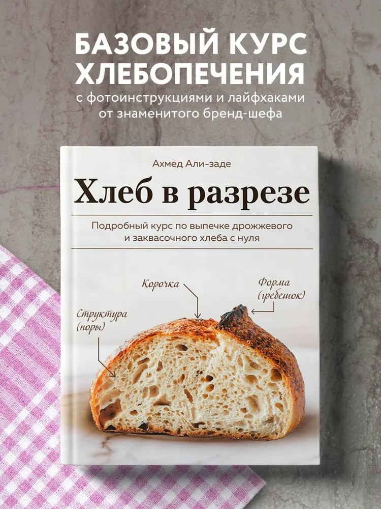 Хлеб в разрезе. Подробный курс по выпечке дрожжевого и заквасочного хлеба с нуля